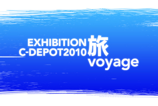 EXHIBITION C-DEPOT 2010 旅 - voyage -