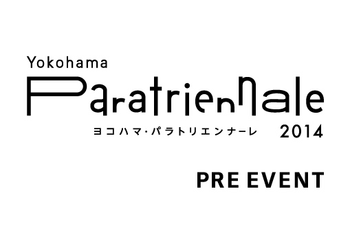 ヨコハマ・パラトリエンナーレ2014 プレイベント