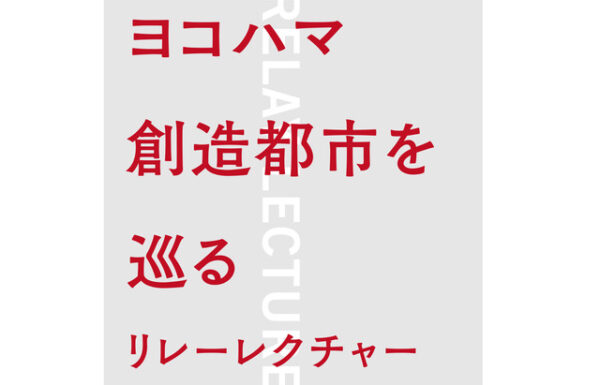 ヨコハマ創造都市を巡る リレーレクチャー